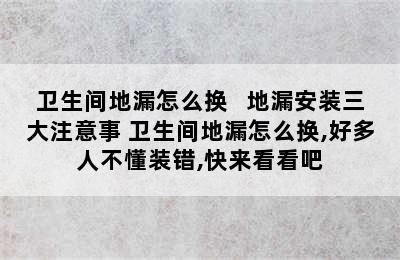 卫生间地漏怎么换   地漏安装三大注意事 卫生间地漏怎么换,好多人不懂装错,快来看看吧